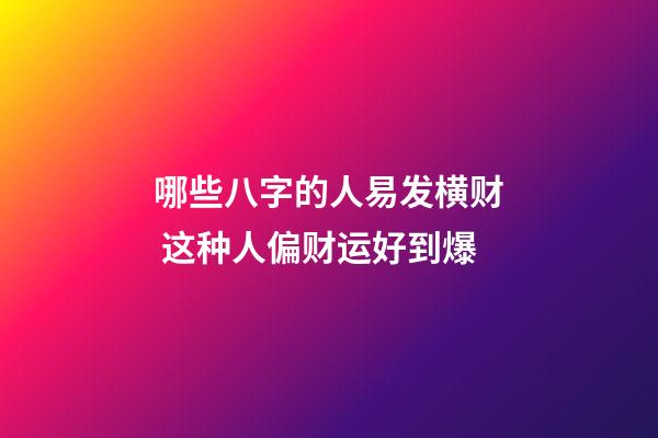 哪些八字的人易发横财 这种人偏财运好到爆
